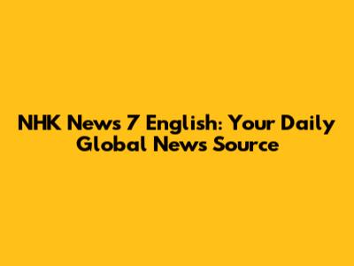 NHK News 7 English: Your Daily Global News Source