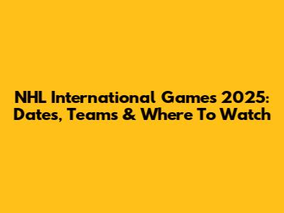 NHL International Games 2025: Dates, Teams & Where To Watch