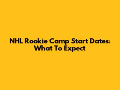 NHL Rookie Camp Start Dates: What To Expect