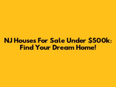NJ Houses For Sale Under $500k: Find Your Dream Home!
