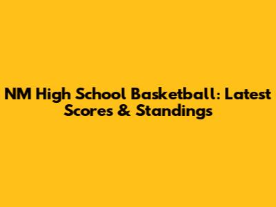 NM High School Basketball: Latest Scores & Standings
