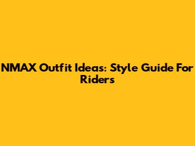 NMAX Outfit Ideas: Style Guide For Riders