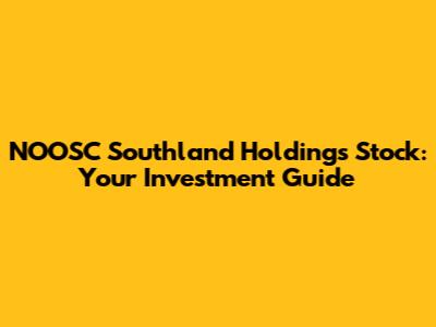 NOOSC Southland Holdings Stock: Your Investment Guide