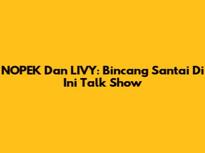 NOPEK Dan LIVY: Bincang Santai Di Ini Talk Show