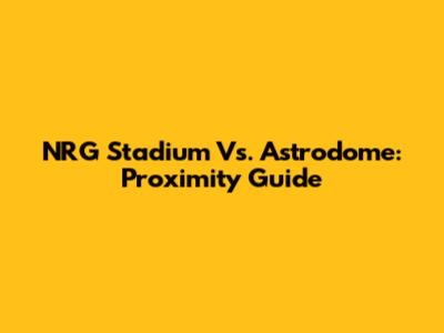 NRG Stadium Vs. Astrodome: Proximity Guide