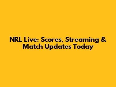NRL Live: Scores, Streaming & Match Updates Today