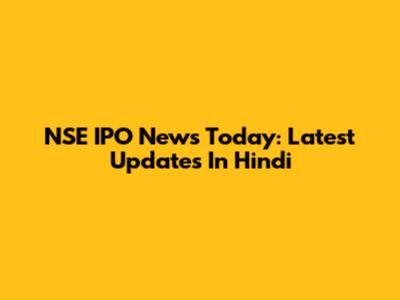 NSE IPO News Today: Latest Updates In Hindi