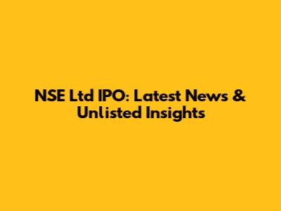 NSE Ltd IPO: Latest News & Unlisted Insights