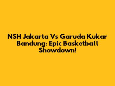 NSH Jakarta Vs Garuda Kukar Bandung: Epic Basketball Showdown!
