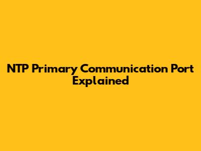 NTP Primary Communication Port Explained
