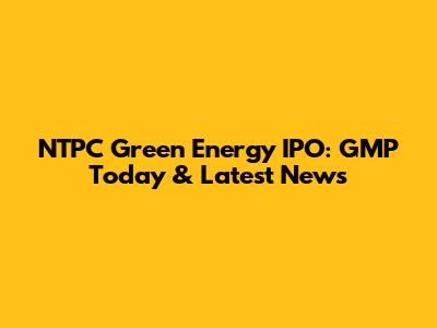 NTPC Green Energy IPO: GMP Today & Latest News