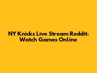 NY Knicks Live Stream Reddit: Watch Games Online