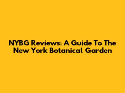 NYBG Reviews: A Guide To The New York Botanical Garden