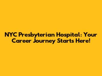 NYC Presbyterian Hospital: Your Career Journey Starts Here!