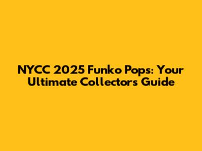 NYCC 2025 Funko Pops: Your Ultimate Collector's Guide