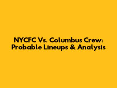 NYCFC Vs. Columbus Crew: Probable Lineups & Analysis
