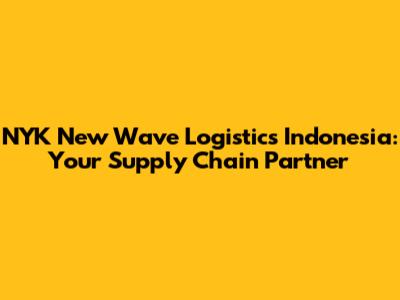 NYK New Wave Logistics Indonesia: Your Supply Chain Partner