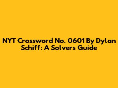 NYT Crossword No. 0601 By Dylan Schiff: A Solver's Guide