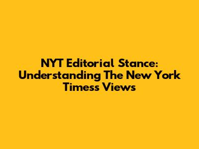 NYT Editorial Stance: Understanding The New York Times's Views