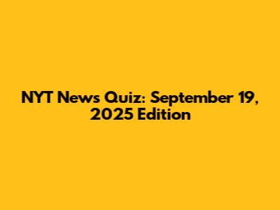 NYT News Quiz: September 19, 2025 Edition