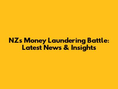 NZ's Money Laundering Battle: Latest News & Insights