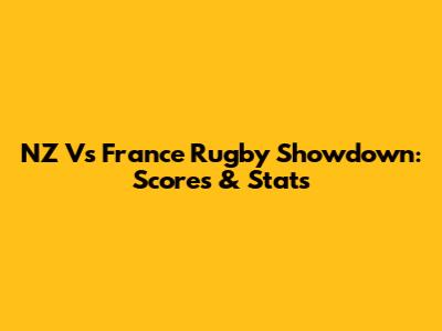 NZ Vs France Rugby Showdown: Scores & Stats