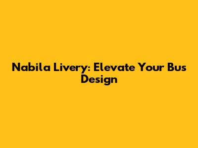 Nabila Livery: Elevate Your Bus Design