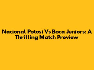 Nacional Potosi Vs Boca Juniors: A Thrilling Match Preview