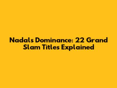 Nadal's Dominance: 22 Grand Slam Titles Explained