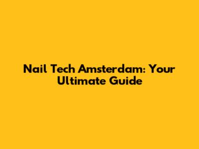 Nail Tech Amsterdam: Your Ultimate Guide