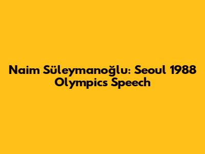 Naim Süleymanoğlu: Seoul 1988 Olympics Speech
