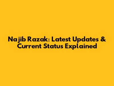 Najib Razak: Latest Updates & Current Status Explained