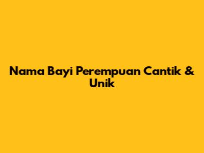 Nama Bayi Perempuan Cantik & Unik