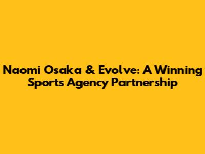 Naomi Osaka & Evolve: A Winning Sports Agency Partnership
