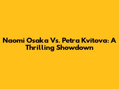 Naomi Osaka Vs. Petra Kvitova: A Thrilling Showdown
