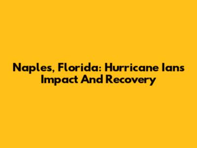 Naples, Florida: Hurricane Ian's Impact And Recovery