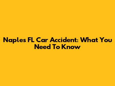 Naples FL Car Accident: What You Need To Know