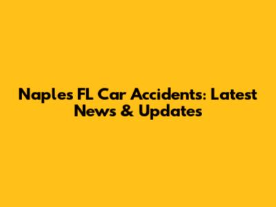 Naples FL Car Accidents: Latest News & Updates