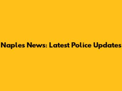 Naples News: Latest Police Updates