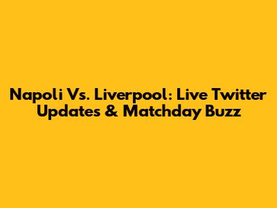 Napoli Vs. Liverpool: Live Twitter Updates & Matchday Buzz