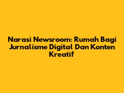 Narasi Newsroom: Rumah Bagi Jurnalisme Digital Dan Konten Kreatif