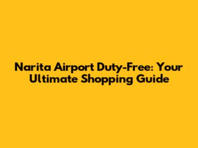 Narita Airport Duty-Free: Your Ultimate Shopping Guide