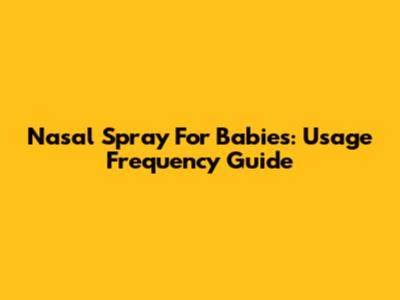 Nasal Spray For Babies: Usage Frequency Guide