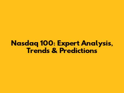 Nasdaq 100: Expert Analysis, Trends & Predictions
