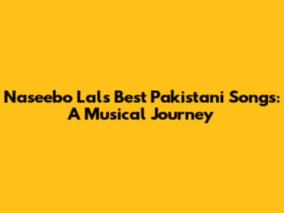 Naseebo Lal's Best Pakistani Songs: A Musical Journey