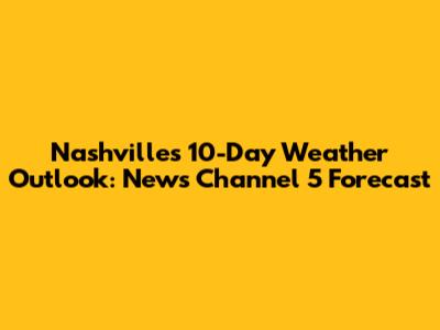 Nashville's 10-Day Weather Outlook: News Channel 5 Forecast