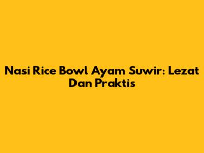 Nasi Rice Bowl Ayam Suwir: Lezat Dan Praktis