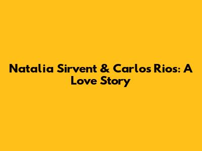 Natalia Sirvent & Carlos Rios: A Love Story