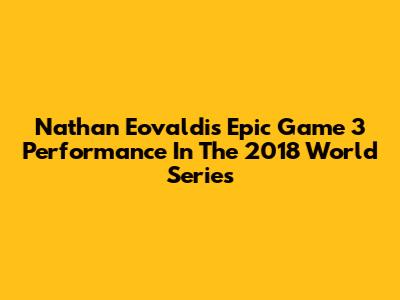 Nathan Eovaldi's Epic Game 3 Performance In The 2018 World Series