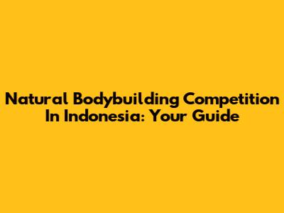 Natural Bodybuilding Competition In Indonesia: Your Guide